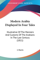 Modern Arabia Displayed In Four Tales: Illustrative Of The Manners And Customs Of The Arabians In The Last Century 0548694907 Book Cover