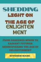 Shedding Light on the Age of Enlightenment: From Darkened Minds to Radiant Futures: Rediscovering the Age of Enlightenment B0CVG3RF9Q Book Cover