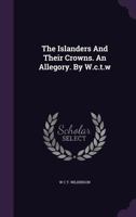The Islanders And Their Crowns. An Allegory. By W.c.t.w.... 1276642555 Book Cover