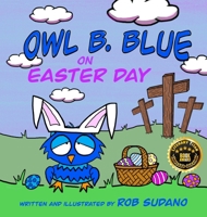 Owl B. Blue on Easter Day: A Children's Book About A Little Owl WHOOO Learns The True Meaning of Easter, Making Friends And Being a Christian! (Owl B. Blue Adventures) B0CT3R41GY Book Cover