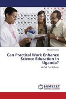 Can Practical Work Enhance Science Education In Uganda?: A Call For Reform 3659474053 Book Cover