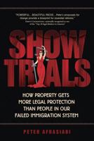 Show Trials: How Property Gets More Legal Protection Than People in Our Failed Immigration System 0984791523 Book Cover