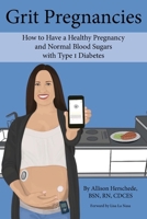 Grit Pregnancies: How to Have a Healthy Pregnancy and Normal Blood Sugars with Type 1 Diabetes 1737084309 Book Cover