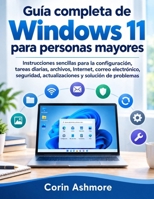 Guía completa de Windows 11 para personas mayores: Instrucciones sencillas para la configuración, tareas diarias, archivos, Internet, correo ... y solución de problemas. (Spanish Edition) B0HKJX13FP Book Cover