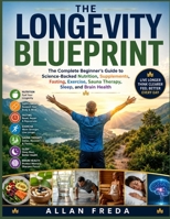 The Longevity Blueprint: The Complete Beginner's Guide to Science-Backed Nutrition, Supplements, Fasting, Exercise, Sauna Therapy, Sleep, and Brain Health B0HBLFJNQW Book Cover