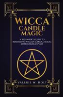 Wicca Candle Magic: A Beginner's Guide to Mastering Wiccan Candle Magic with Can 1541267931 Book Cover