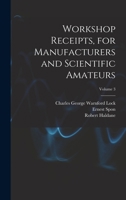 Workshop Receipts, for Manufacturers and Scientific Amateurs, Volume 3 - Primary Source Edition 1018445072 Book Cover