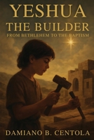 Yeshua the Builder: From Bethlehem to the Baptism 1997587777 Book Cover
