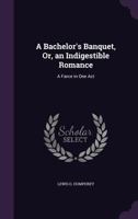 A Bachelor's Banquet Or An Indigestible Romance: A Farce In One Act 1354985214 Book Cover