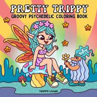 Pretty Trippy: Groovy Psychedelic Coloring Book - A Retro Trip to Stress Relief, Relaxation, and Creativity, for Adults and Teens B0FCFJCKC6 Book Cover