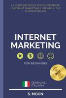 Internet Marketing: La guida definitiva per comprendere l'Internet Marketing e iniziare il tuo business Online. 1097317641 Book Cover