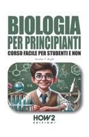 BIOLOGIA PER PRINCIPIANTI: Corso Facile per Studenti e Non (Italian Edition) 8893057433 Book Cover