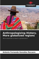 Anthropologizing History. More globalized regions: More advanced contexts in globalization 6206358143 Book Cover