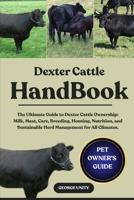 DEXTER CATTLE HANDBOOK: The Ultimate Guide to Dexter Cattle Ownership: Milk, Meat, Care, Breeding, Housing, Nutrition, and Sustainable Herd Management for All Climates. B0FJS5KB8F Book Cover