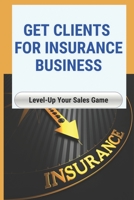 Get Clients For Insurance Business: Level-Up Your Sales Game: How To Generate Leads For Insurance Sales B094ZSHHY2 Book Cover