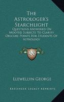 The Astrologer's Searchlight: Questions Answered On Mooted Subjects To Clarify Obscure Points For Students Of Astrology 1430482761 Book Cover