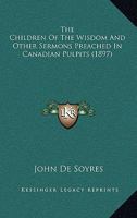 The Children Of The Wisdom And Other Sermons Preached In Canadian Pulpits 0548718938 Book Cover