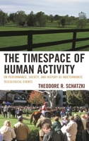 The Timespace of Human Activity: On Performance, Society, and History as Indeterminate Teleological Events 0739180673 Book Cover