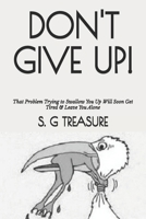 DON'T GIVE UP!: That Problem Trying to Swallow You Up Will Soon Get Tired & Leave You Alone (S. G TREASURE'S ENCOURAGEMENT BOOKSTORE) B0F6LQN7VZ Book Cover