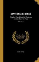 Beyrout Et Le Liban: Relation d'Un S�jour de Plusieurs Ann�es Dans Ce Pays; Volume 2 1144616913 Book Cover