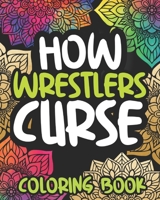 How Wrestlers Curse: Swearing Coloring Book For Adults, Funny Wrestling Lovers Gift For Women Or Men B08MSS9GCY Book Cover