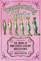 Transforming Girls: The Work of Nineteenth-Century Adolescence 1496836278 Book Cover