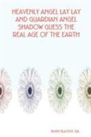 HEAVENLY ANGEL LAY LAY AND GUARDIAN ANGEL SHADOW GUESS THE REAL AGE OF THE EARTH 0615174884 Book Cover