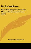 De La Noblesse: Dans Ses Rapports Avec Nos Moeurs Et Nos Institutions (1857) 1167379144 Book Cover