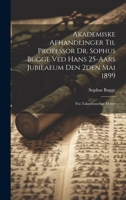 Akademiske Afhandlinger Til Professor Dr. Sophus Bugge Ved Hans 25-Aars Jubilaeum Den 2den Mai 1899: Fra Taknemmelige Elever 102240573X Book Cover