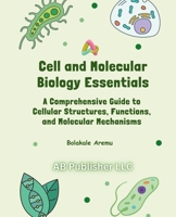 Cell and Molecular Biology Essentials: A Comprehensive Guide to Cellular Structures, Functions, and Molecular Mechanisms B0F3BMDCYK Book Cover