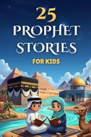 25 Prophet Stories for Kids: Islamic Book For Children to Discover the Prophets of Islam (From Adam to Muhammad), Inspired by the Holy Quran, with Quiz B0GJ433BTS Book Cover