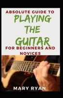 Absolute Guide To Playing The Guitar For Beginners And Novices B09GRJHRR5 Book Cover