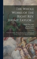 The Whole Works Of The Right Rev. Jeremy Taylor ...: Unum Necessarium. Deus Justificatus. Letters To Warner And Jeanes. Golden Grove, And Hymnes... 1016690932 Book Cover