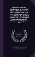Assembly Concurrent Resolution No. 15, Approving Charter of the City of Santa Cruz, County of Santa Cruz, State of California, Voted for and Ratified by the Qualified Voters of Said City at a Special  1359682953 Book Cover