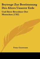 Beytrage Zur Bestimmung Des Alters Unserer Erde: Und Ihrer Bewohner Der Menschen (1782) 1104623803 Book Cover