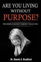 Are You Living Without Purpose?: The Simple Secret Nobody Tells You: How to Eliminate Anxiety 1940487218 Book Cover