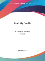 I and My Double: A Farce in Two Acts 1149657618 Book Cover