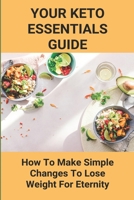 Your Keto Essentials Guide: How To Make Simple Changes To Lose Weight For Eternity: Keto Tips And Hacks B093RV4VFW Book Cover