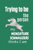 Trying to be the person my Miniature Schnauzer thinks I am: For Miniature Schnauzer Dog Fans 1674013434 Book Cover