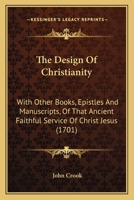 The Design Of Christianity: With Other Books, Epistles And Manuscripts, Of That Ancient Faithful Service Of Christ Jesus 1166328511 Book Cover