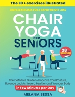 Chair Yoga for Seniors: Simple Exercises For a Rapid Weight Loss: The Definitive Guide to Improve Your Posture, Balance and Achieve a Healtier and Younger Body in Few Minutes per Day B0CNRMQ445 Book Cover
