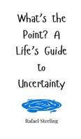 What's the Point? A Life's Guide to Uncertainty 1805660861 Book Cover