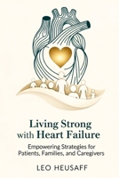 Living Strong with Heart Failure: Empowering Strategies for Patients, Families, and Caregivers B0FHWQZ1PY Book Cover