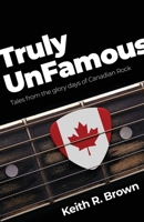 Truly UnFamous: Tales from the Glory Days of Canadian Rock 1525571206 Book Cover