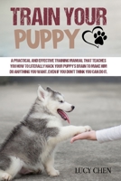 Train your Puppy: A Practical and Effective Training Manual that Teaches You How to Literally Hack Your Puppy's Brain to Make Him Do Anything You Want. Even If You Don't Think You Can Do It. 1801200998 Book Cover