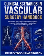 Clinical Scenarios in Vascular Surgery Handbook: Advanced Case-Based Guidance for Diagnosis, Decision-Making, Operative Planning, and Postoperative Management B0H5CWS3JP Book Cover