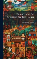 Francisco De Aguirre En Tucumàn (Spanish Edition) 1024759490 Book Cover