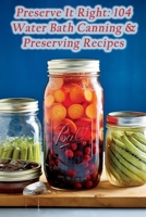 Preserve It Right: 104 Water Bath Canning & Preserving Recipes B0CLWZPRNB Book Cover