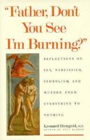 Father, Don`t You See I`m Burning?: Reflections on Sex, Narcissism, Symbolism, and Murder: From Everything to Nothing 0300050046 Book Cover