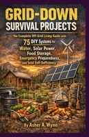 GRID-DOWN SURVIVAL PROJECTS: The Complete Off-Grid Living Guide with 75 DIY Systems for Water, Solar Power, Food Storage, Emergency Pre-paredness, and Total Self-Sufficiency B0GPQ879CC Book Cover